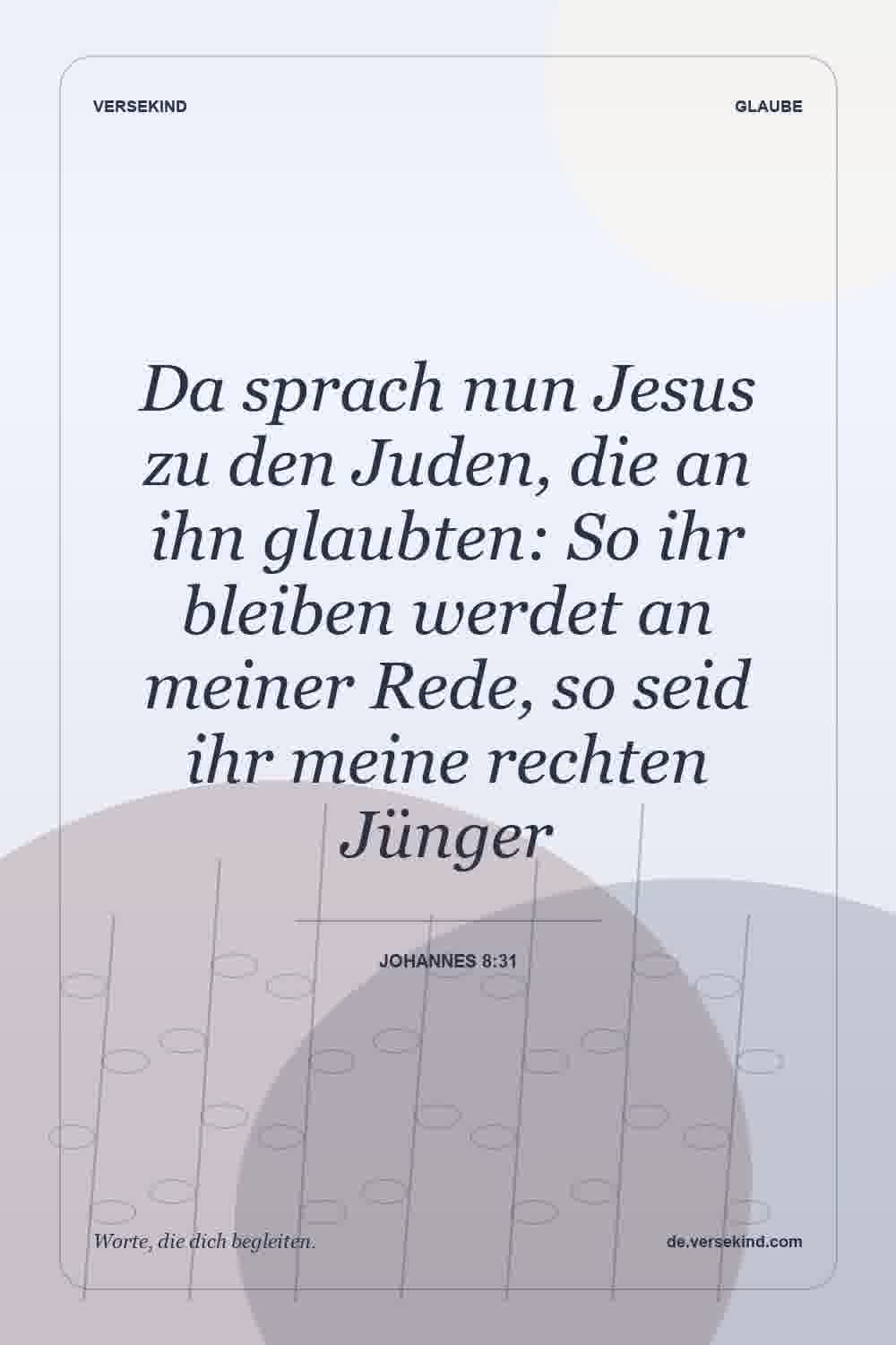 Da sprach nun Jesus zu den Juden, die an ihn glaubten: So ihr bleiben werdet an meiner Rede, so seid ihr meine rechten Jünger — Johannes 8:31