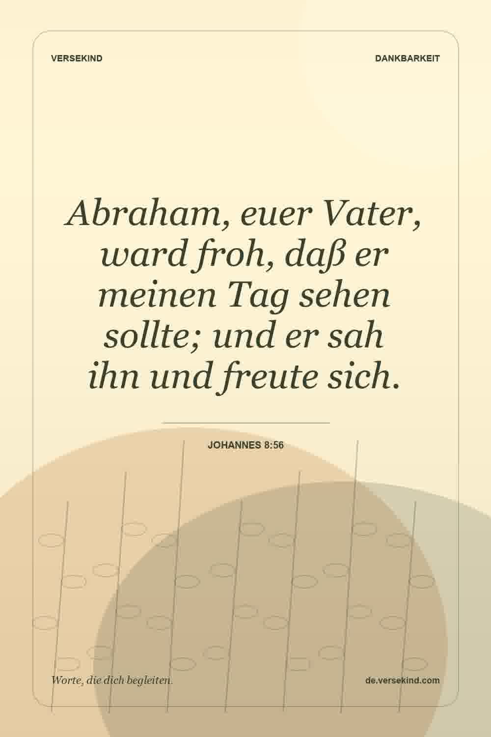 Abraham, euer Vater, ward froh, daß er meinen Tag sehen sollte; und er sah ihn und freute sich. — Johannes 8:56
