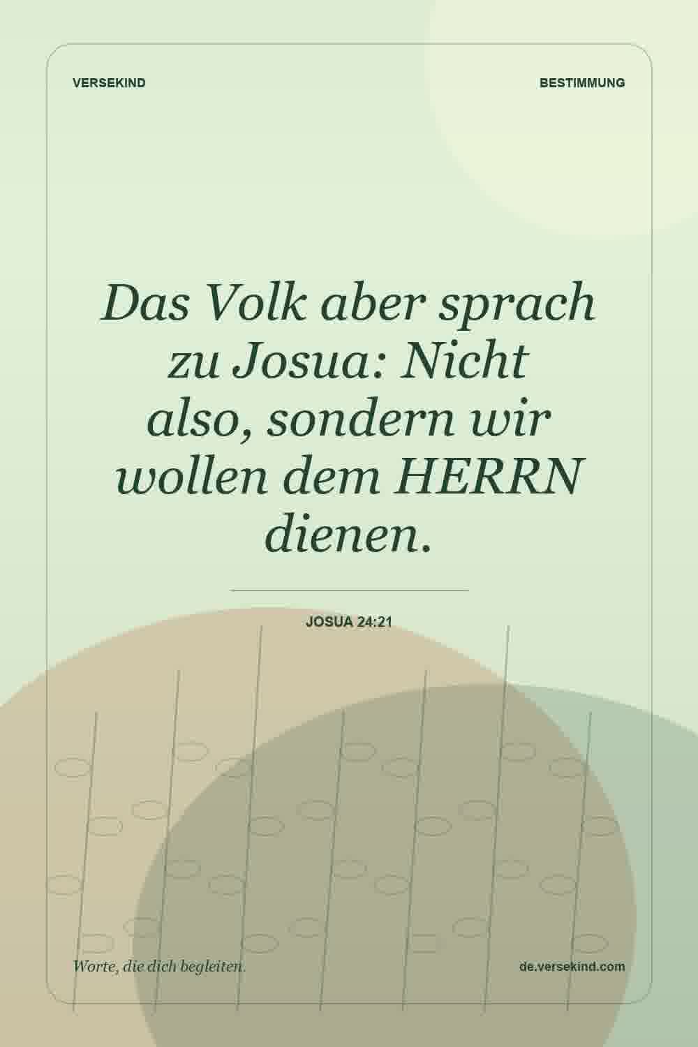 Das Volk aber sprach zu Josua: Nicht also, sondern wir wollen dem HERRN dienen. — Josua 24:21