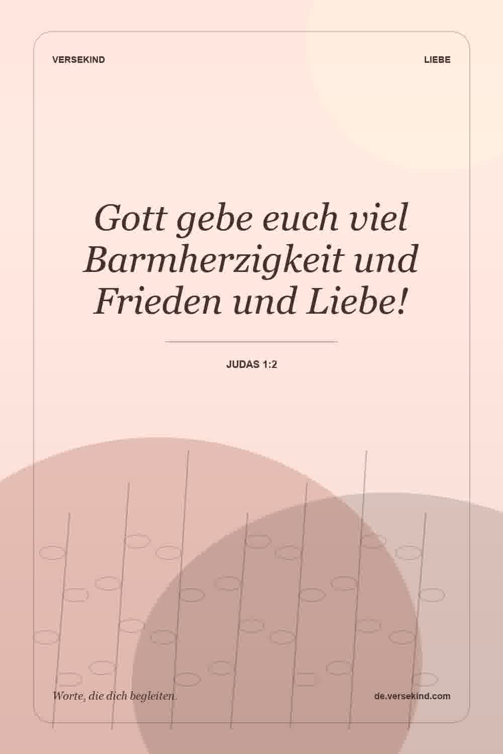 Gott gebe euch viel Barmherzigkeit und Frieden und Liebe! — Judas 1:2