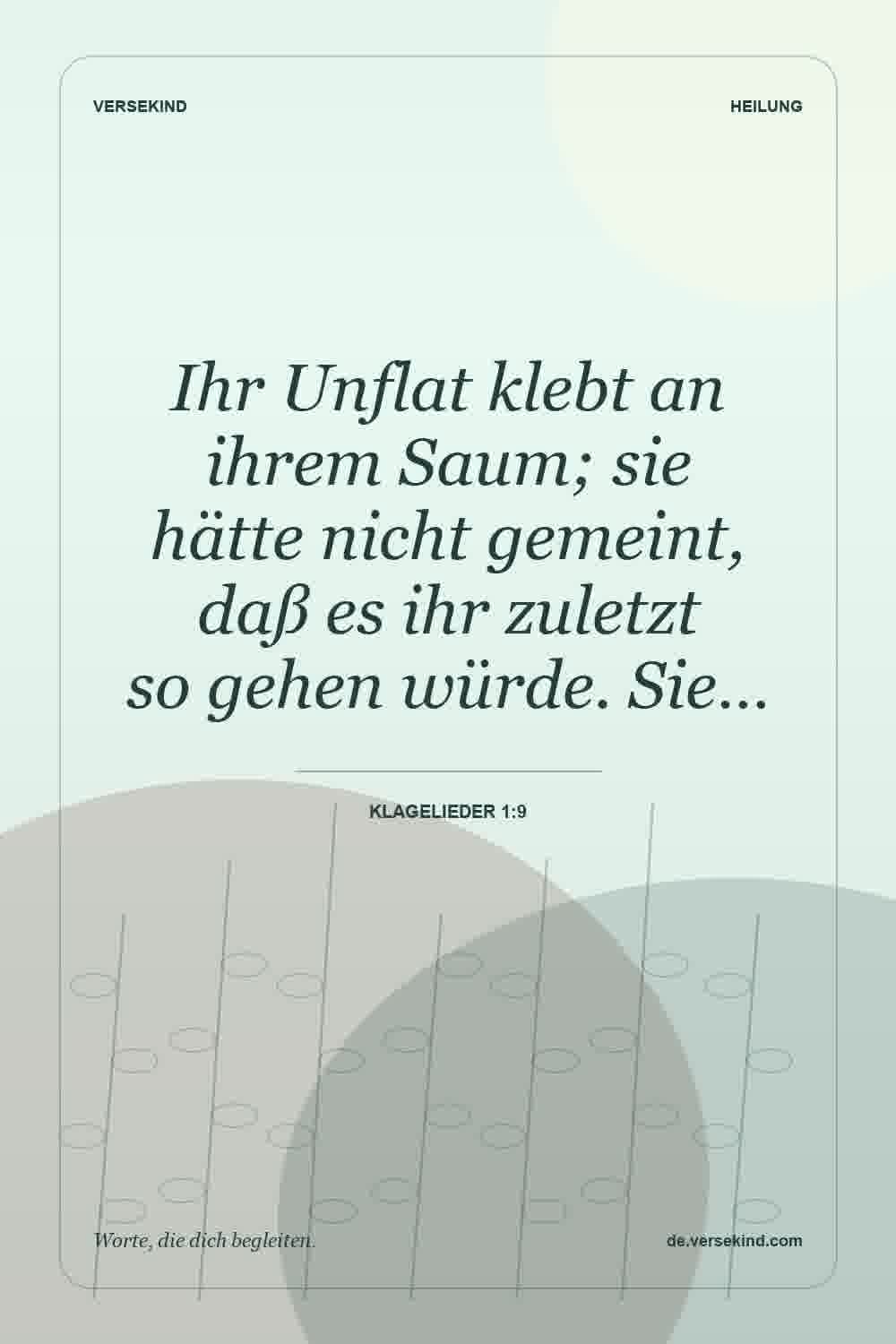 Ihr Unflat klebt an ihrem Saum; sie hätte nicht gemeint, daß es ihr zuletzt so gehen würde. Sie… — Klagelieder 1:9