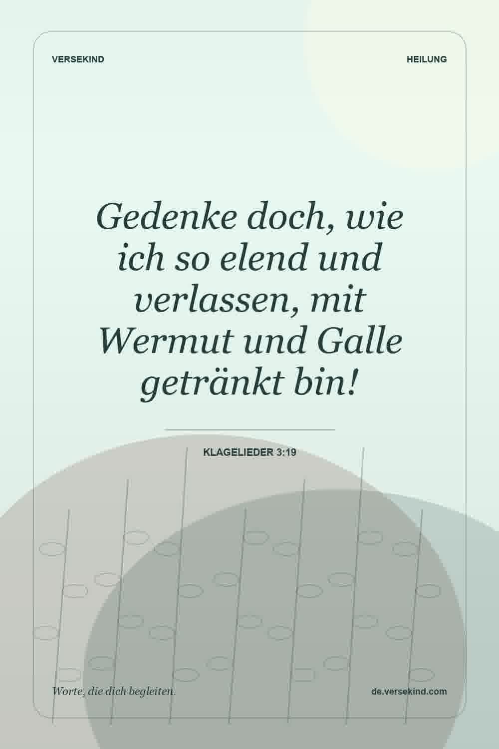 Gedenke doch, wie ich so elend und verlassen, mit Wermut und Galle getränkt bin! — Klagelieder 3:19