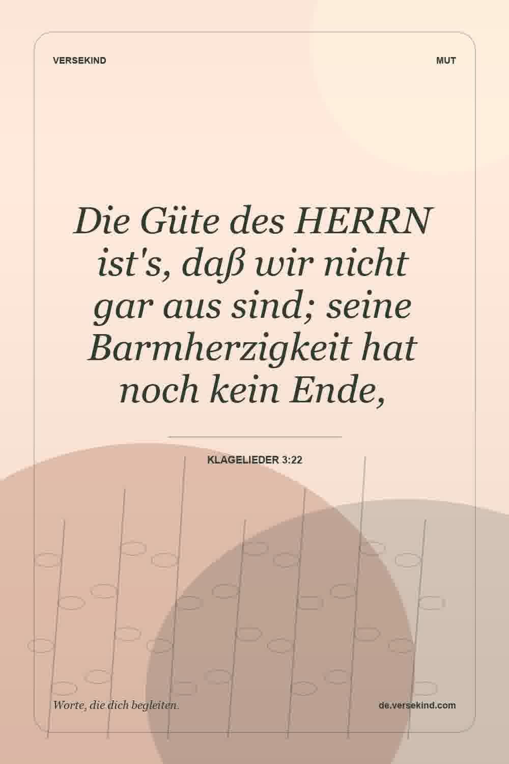 Die Güte des HERRN ist's, daß wir nicht gar aus sind; seine Barmherzigkeit hat noch kein Ende, — Klagelieder 3:22