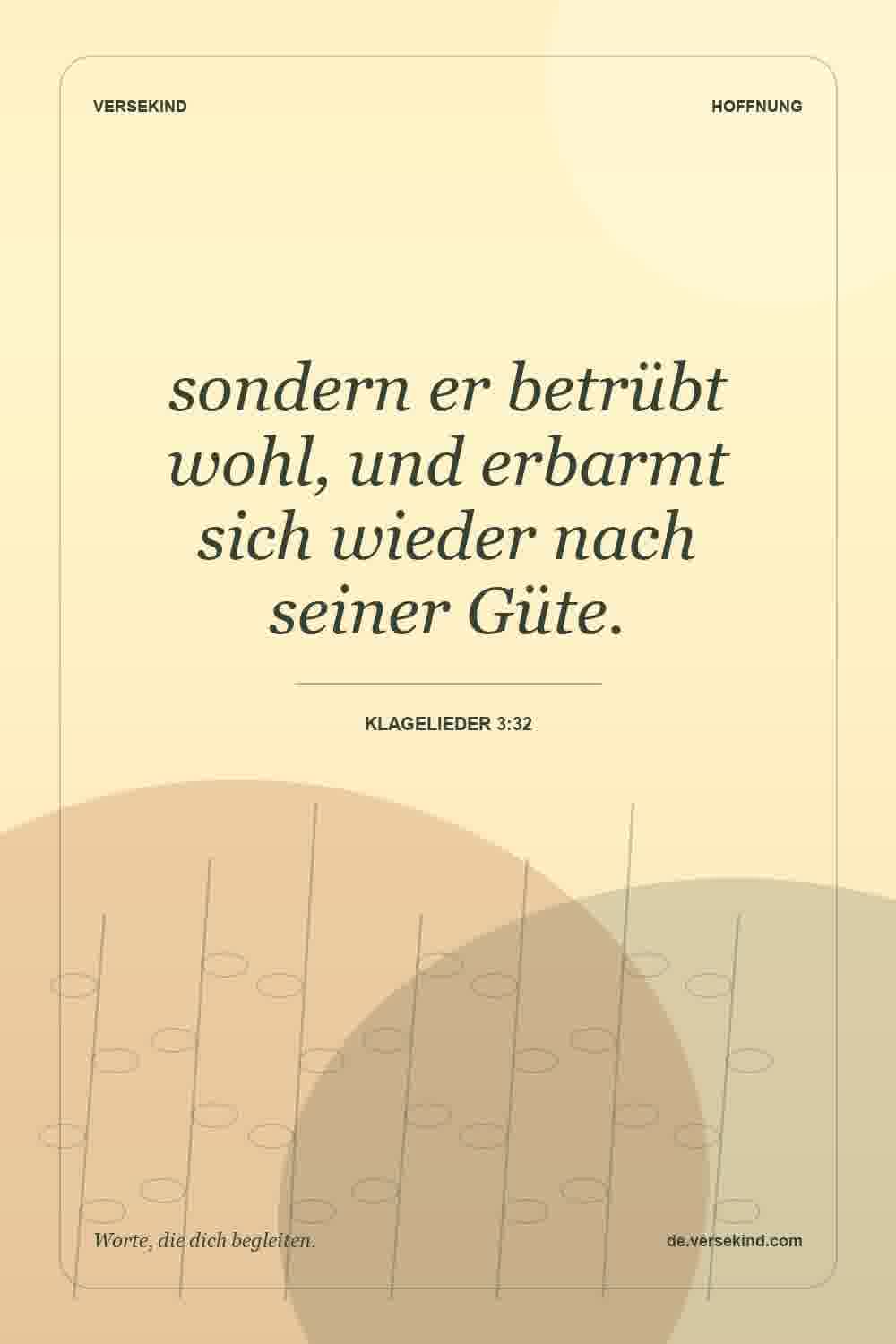 sondern er betrübt wohl, und erbarmt sich wieder nach seiner Güte. — Klagelieder 3:32