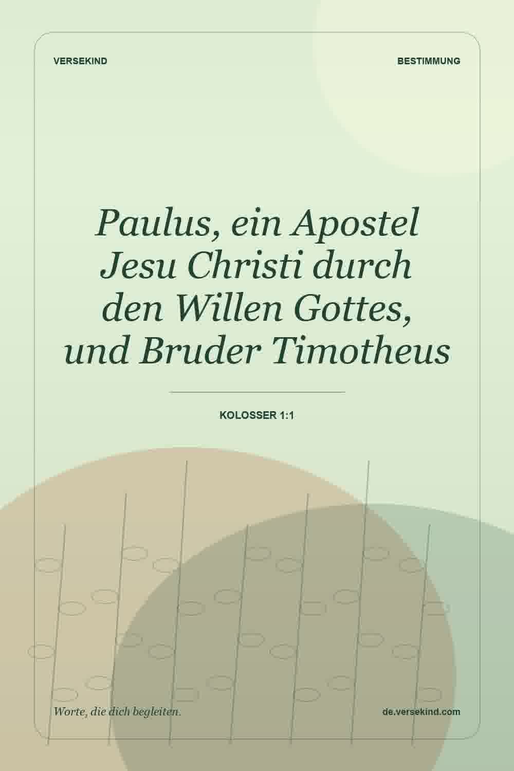 Paulus, ein Apostel Jesu Christi durch den Willen Gottes, und Bruder Timotheus — Kolosser 1:1