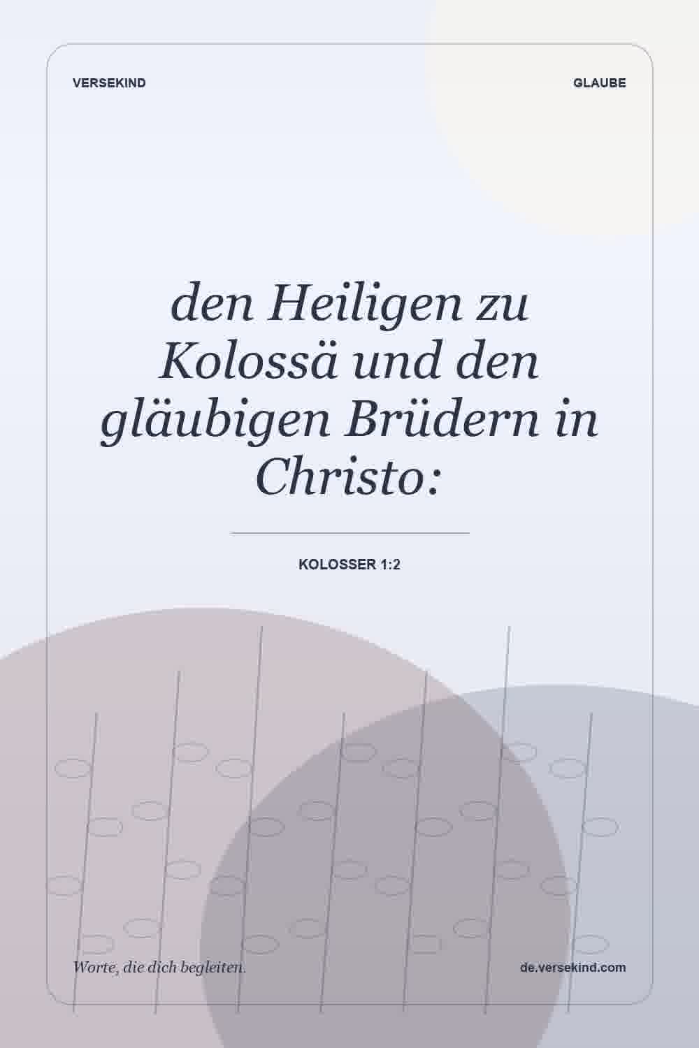 den Heiligen zu Kolossä und den gläubigen Brüdern in Christo: — Kolosser 1:2