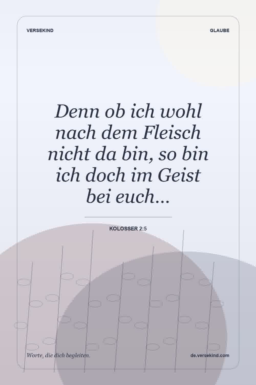 Denn ob ich wohl nach dem Fleisch nicht da bin, so bin ich doch im Geist bei euch… — Kolosser 2:5
