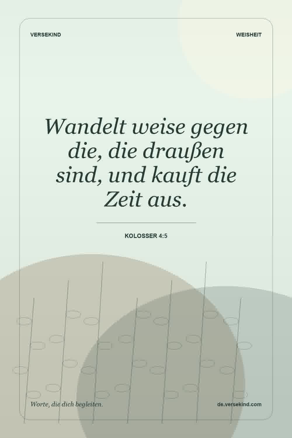 Wandelt weise gegen die, die draußen sind, und kauft die Zeit aus. — Kolosser 4:5