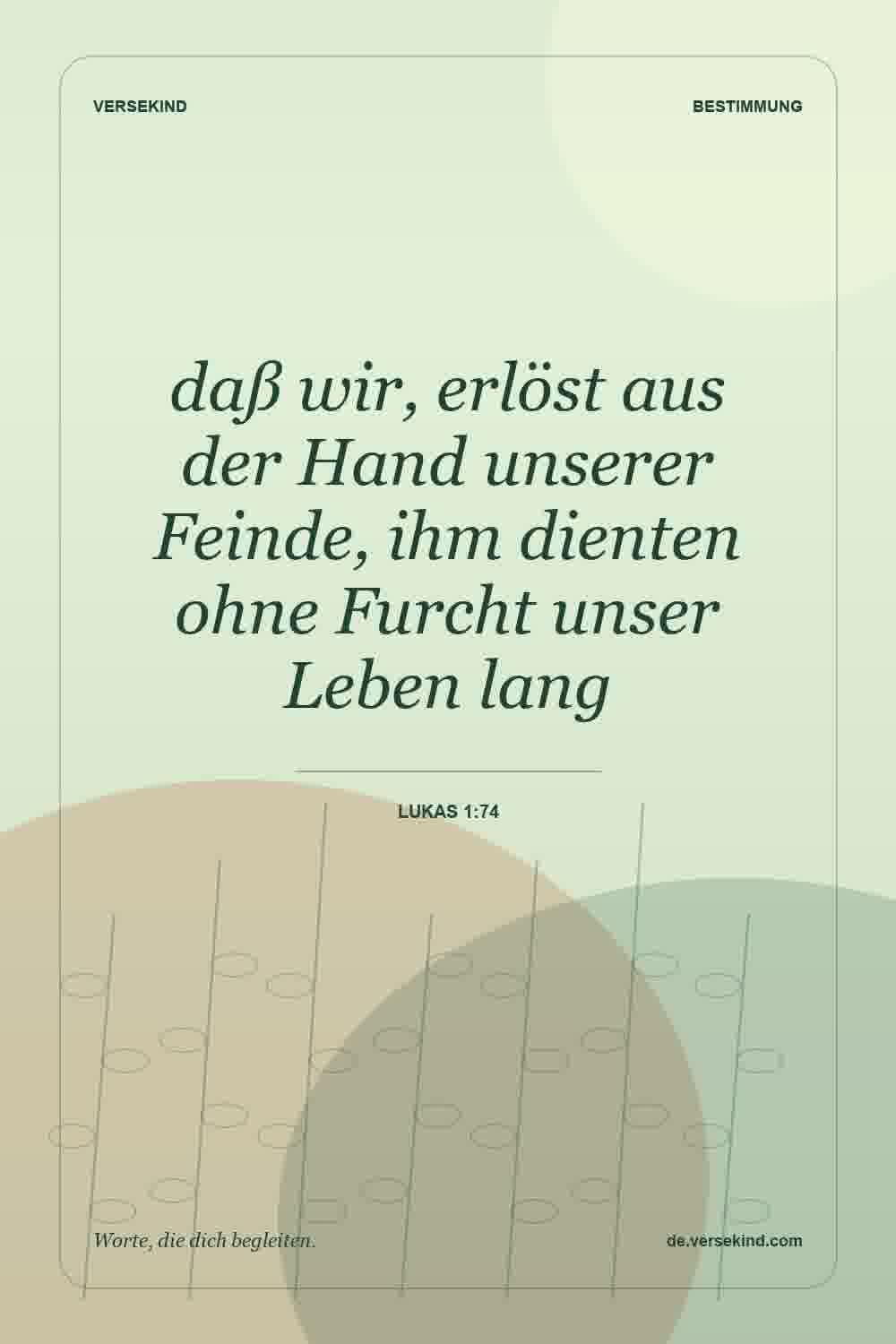 daß wir, erlöst aus der Hand unserer Feinde, ihm dienten ohne Furcht unser Leben lang — Lukas 1:74