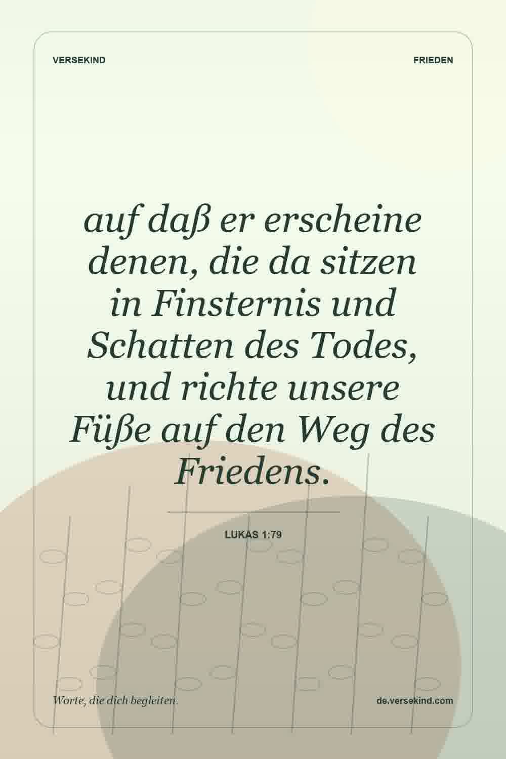 auf daß er erscheine denen, die da sitzen in Finsternis und Schatten des Todes, und richte unsere Füße auf den Weg des Friedens. — Lukas 1:79
