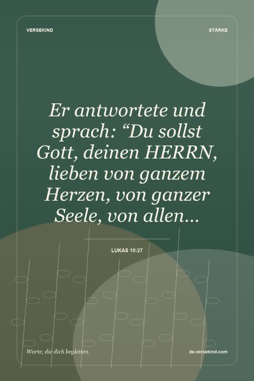Er antwortete und sprach: “Du sollst Gott, deinen HERRN, lieben von ganzem Herzen, von ganzer Seele, von allen… — Lukas 10:27