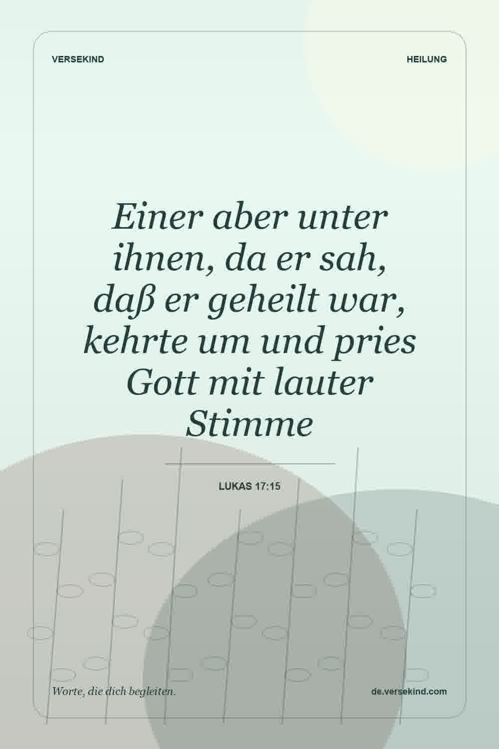 Einer aber unter ihnen, da er sah, daß er geheilt war, kehrte um und pries Gott mit lauter Stimme — Lukas 17:15