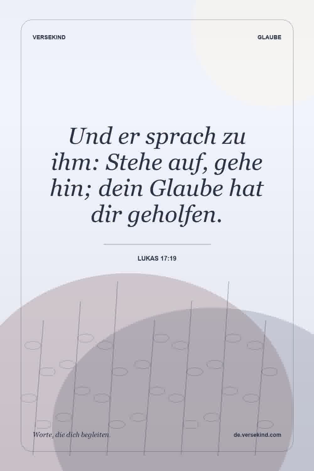 Und er sprach zu ihm: Stehe auf, gehe hin; dein Glaube hat dir geholfen. — Lukas 17:19