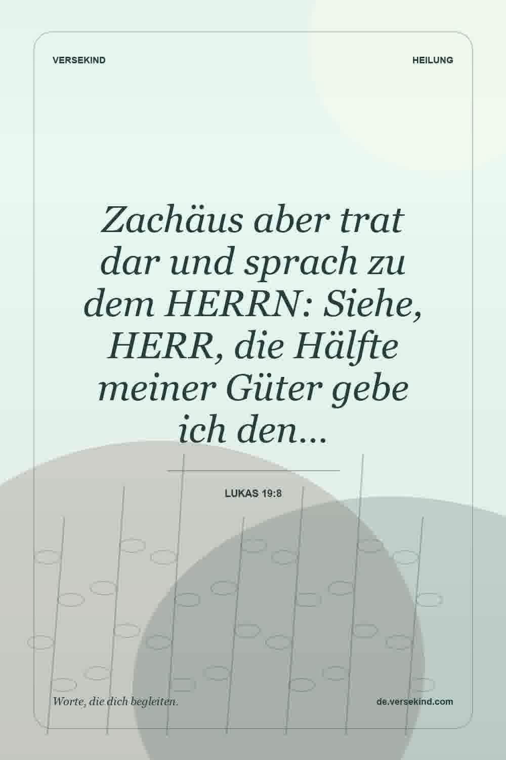 Zachäus aber trat dar und sprach zu dem HERRN: Siehe, HERR, die Hälfte meiner Güter gebe ich den… — Lukas 19:8