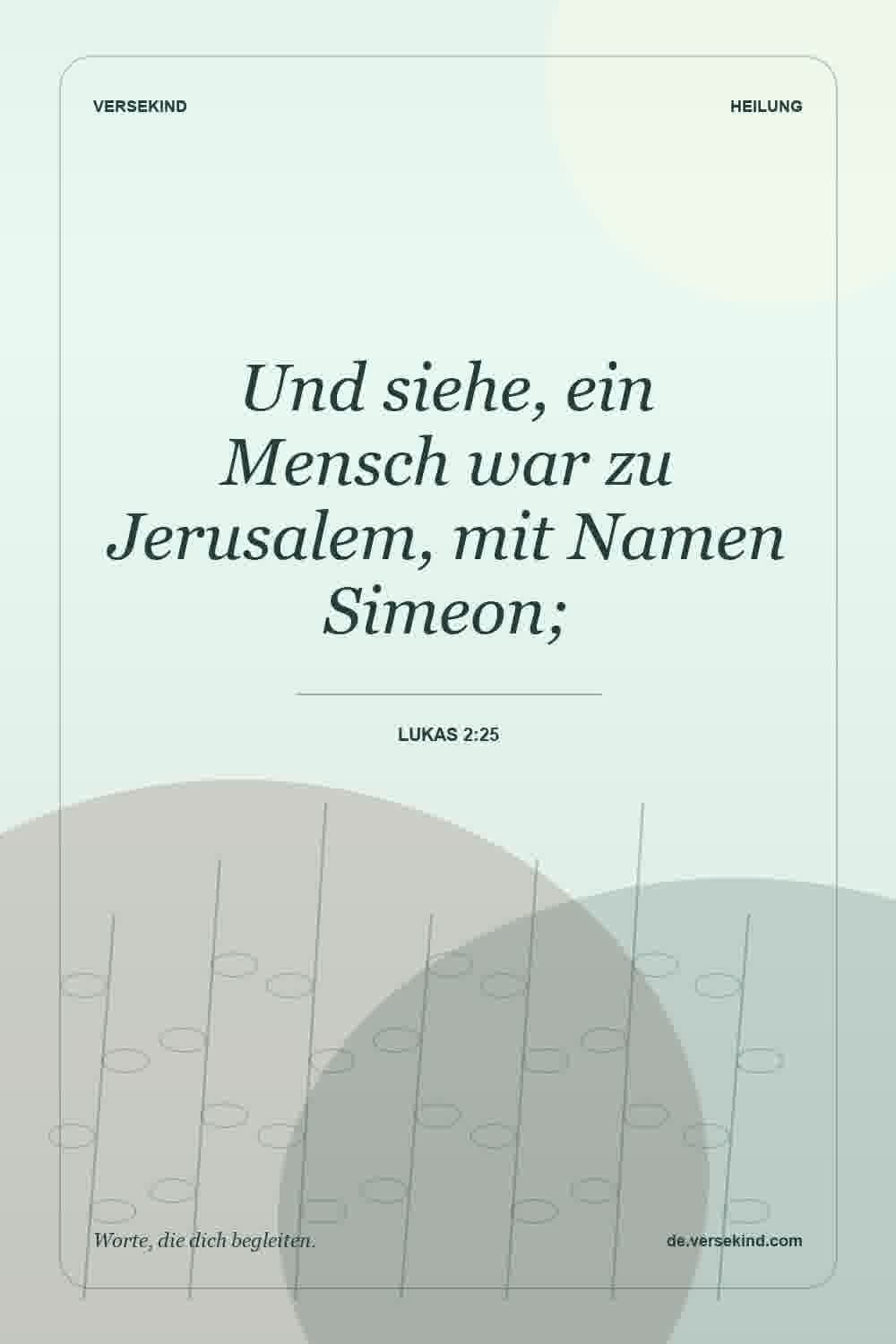 Und siehe, ein Mensch war zu Jerusalem, mit Namen Simeon; — Lukas 2:25