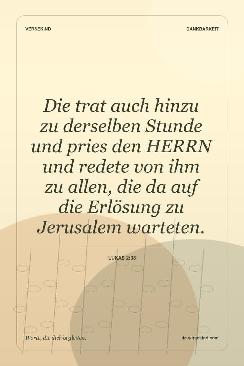 Die trat auch hinzu zu derselben Stunde und pries den HERRN und redete von ihm zu allen, die da auf die Erlösung zu Jerusalem warteten. — Lukas 2:38