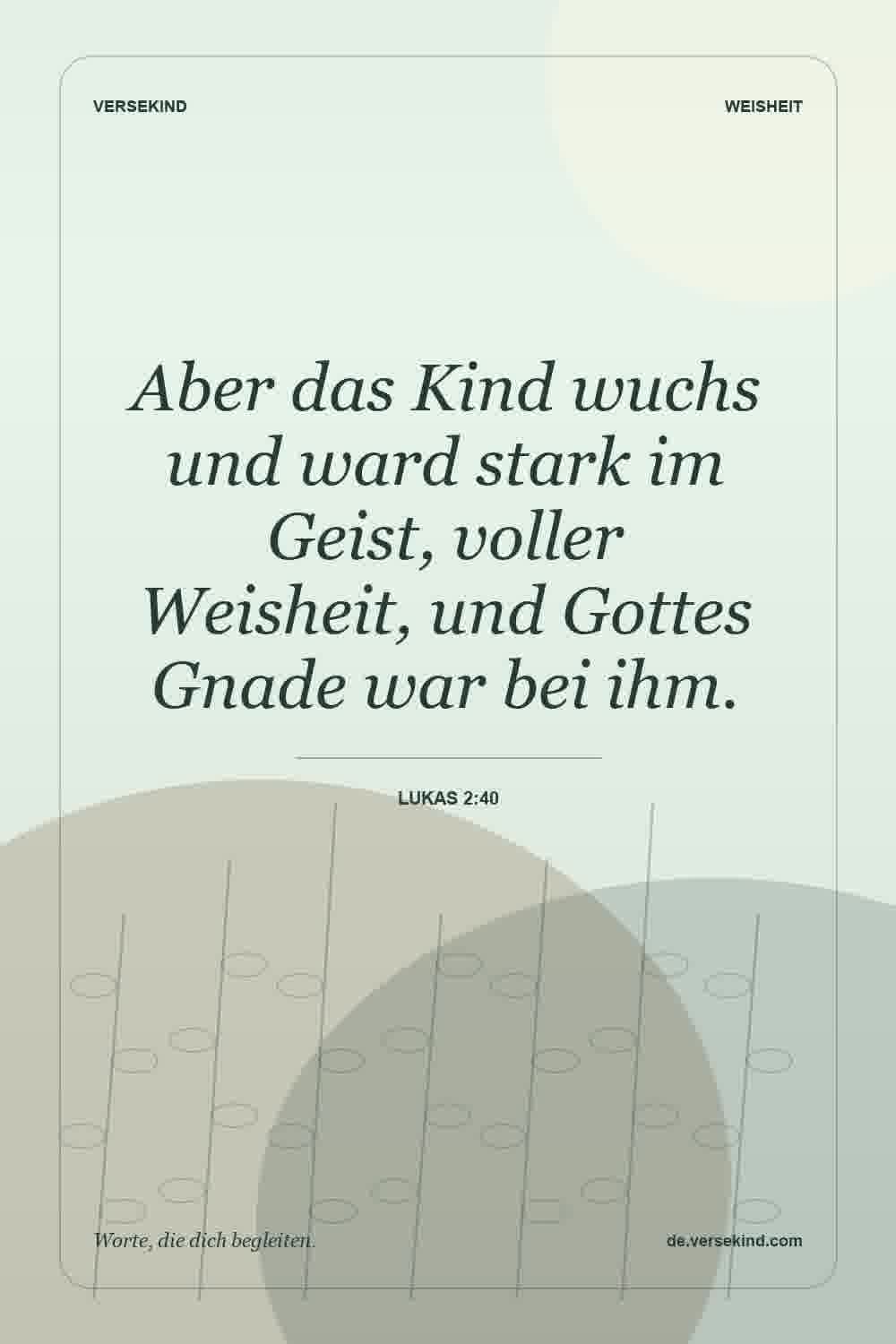 Aber das Kind wuchs und ward stark im Geist, voller Weisheit, und Gottes Gnade war bei ihm. — Lukas 2:40