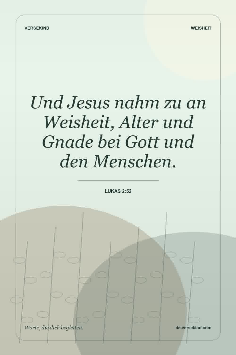 Und Jesus nahm zu an Weisheit, Alter und Gnade bei Gott und den Menschen. — Lukas 2:52