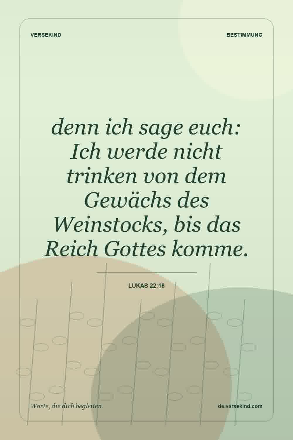 denn ich sage euch: Ich werde nicht trinken von dem Gewächs des Weinstocks, bis das Reich Gottes komme. — Lukas 22:18
