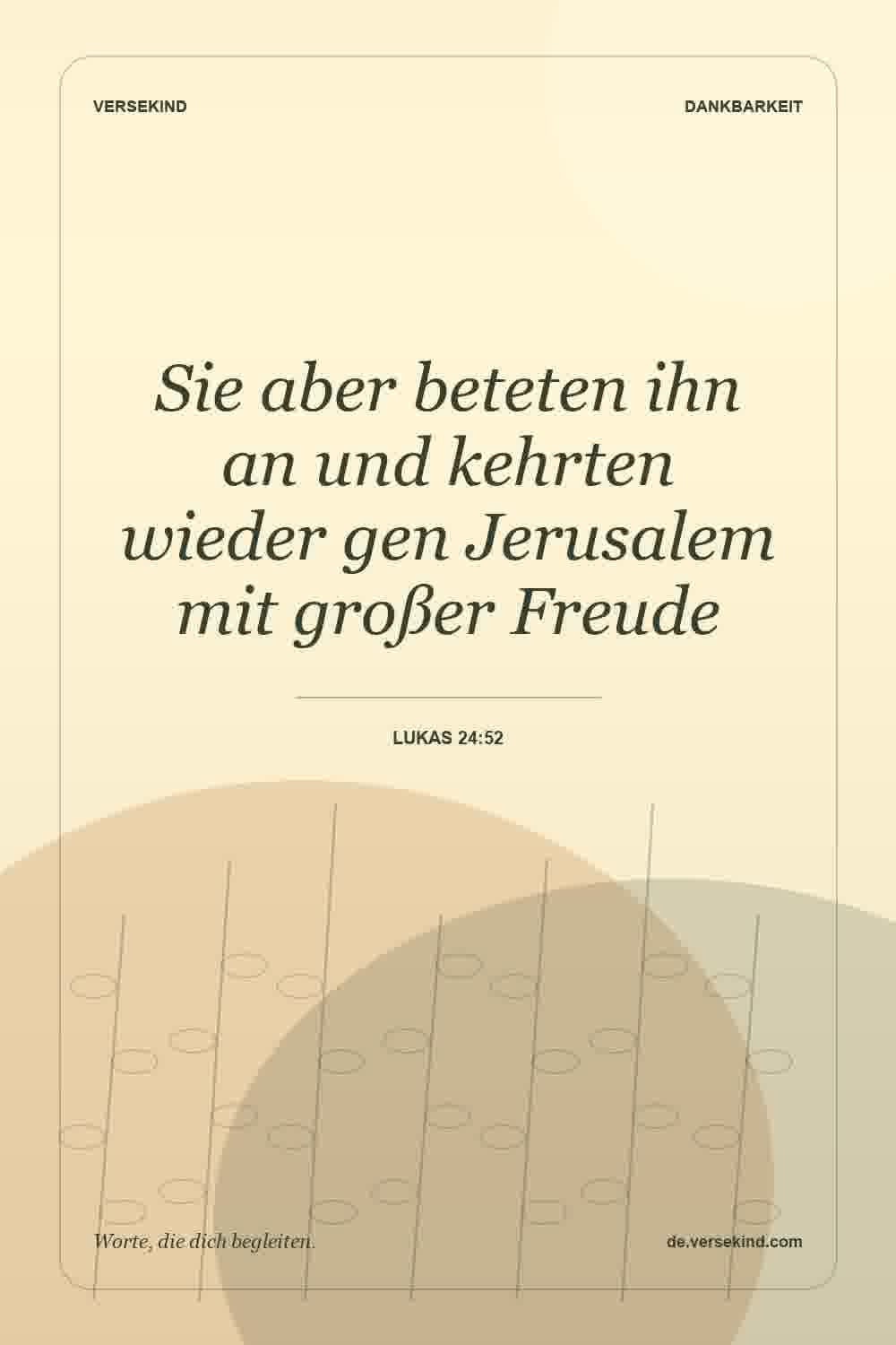 Sie aber beteten ihn an und kehrten wieder gen Jerusalem mit großer Freude — Lukas 24:52