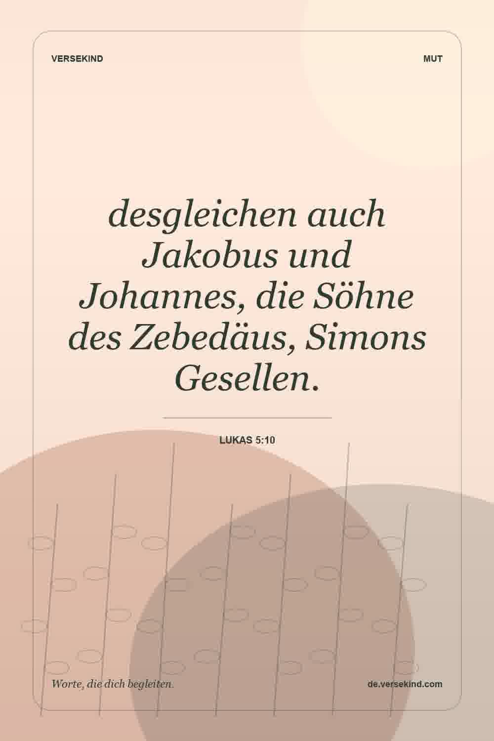 desgleichen auch Jakobus und Johannes, die Söhne des Zebedäus, Simons Gesellen. — Lukas 5:10