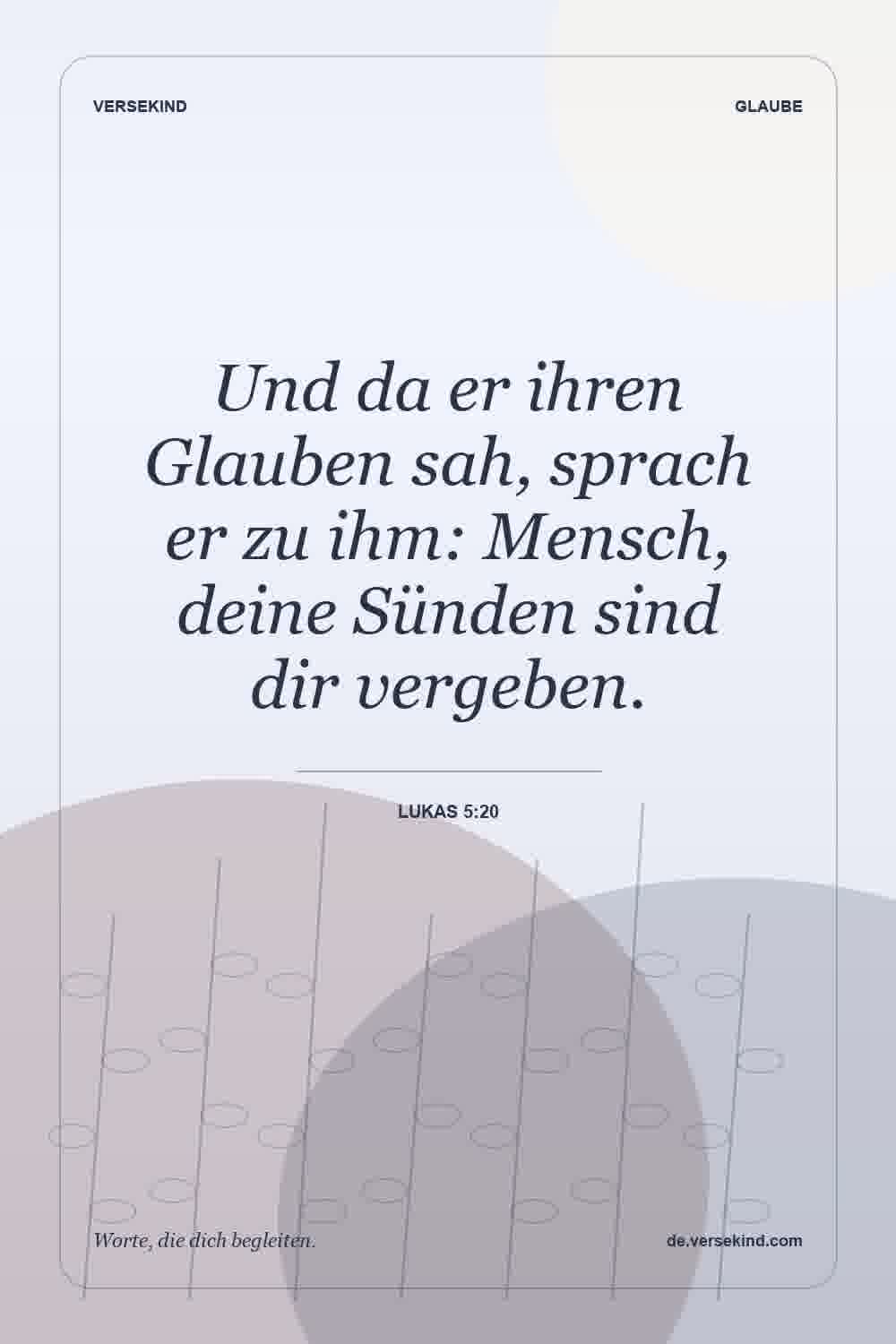 Und da er ihren Glauben sah, sprach er zu ihm: Mensch, deine Sünden sind dir vergeben. — Lukas 5:20