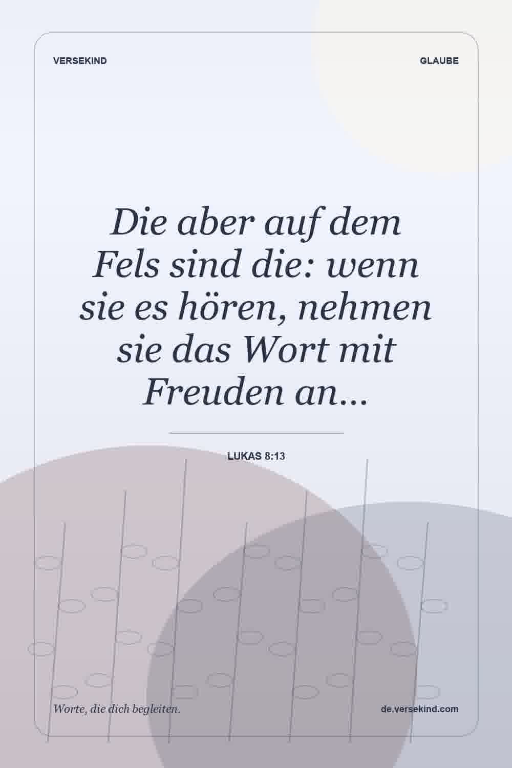 Die aber auf dem Fels sind die: wenn sie es hören, nehmen sie das Wort mit Freuden an… — Lukas 8:13