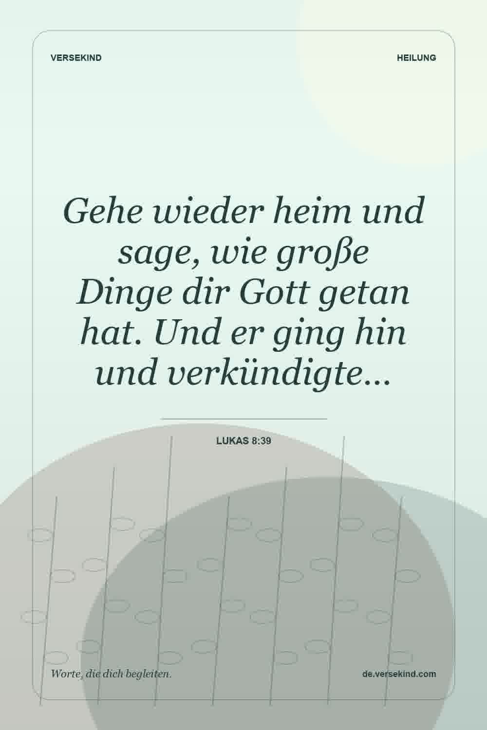 Gehe wieder heim und sage, wie große Dinge dir Gott getan hat. Und er ging hin und verkündigte… — Lukas 8:39