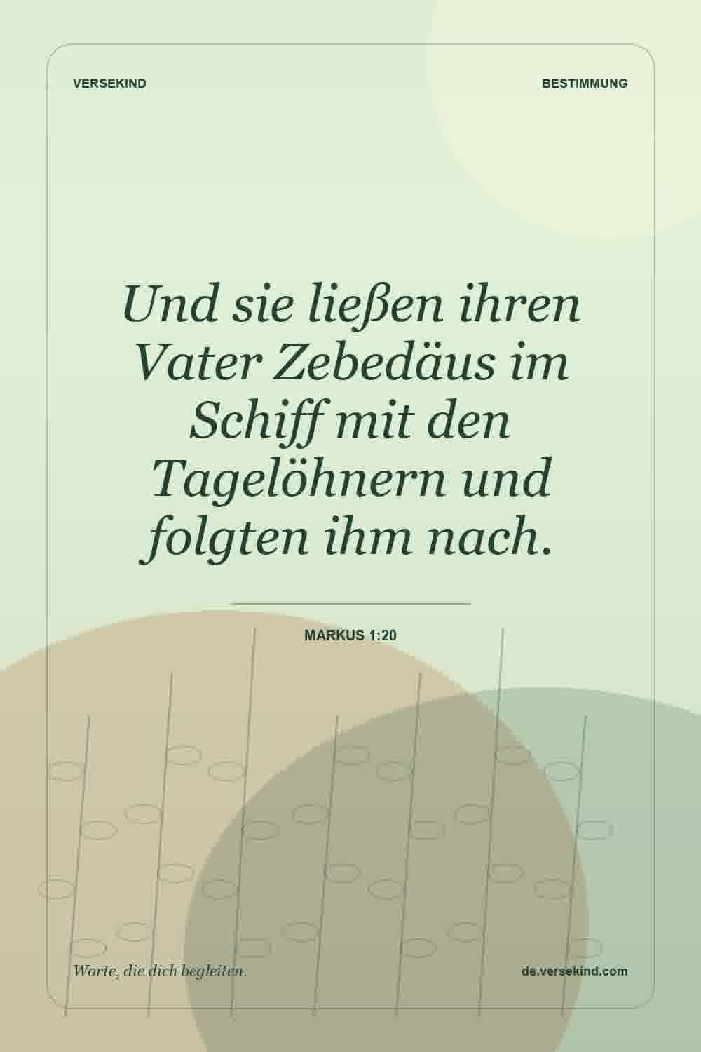Und sie ließen ihren Vater Zebedäus im Schiff mit den Tagelöhnern und folgten ihm nach. — Markus 1:20