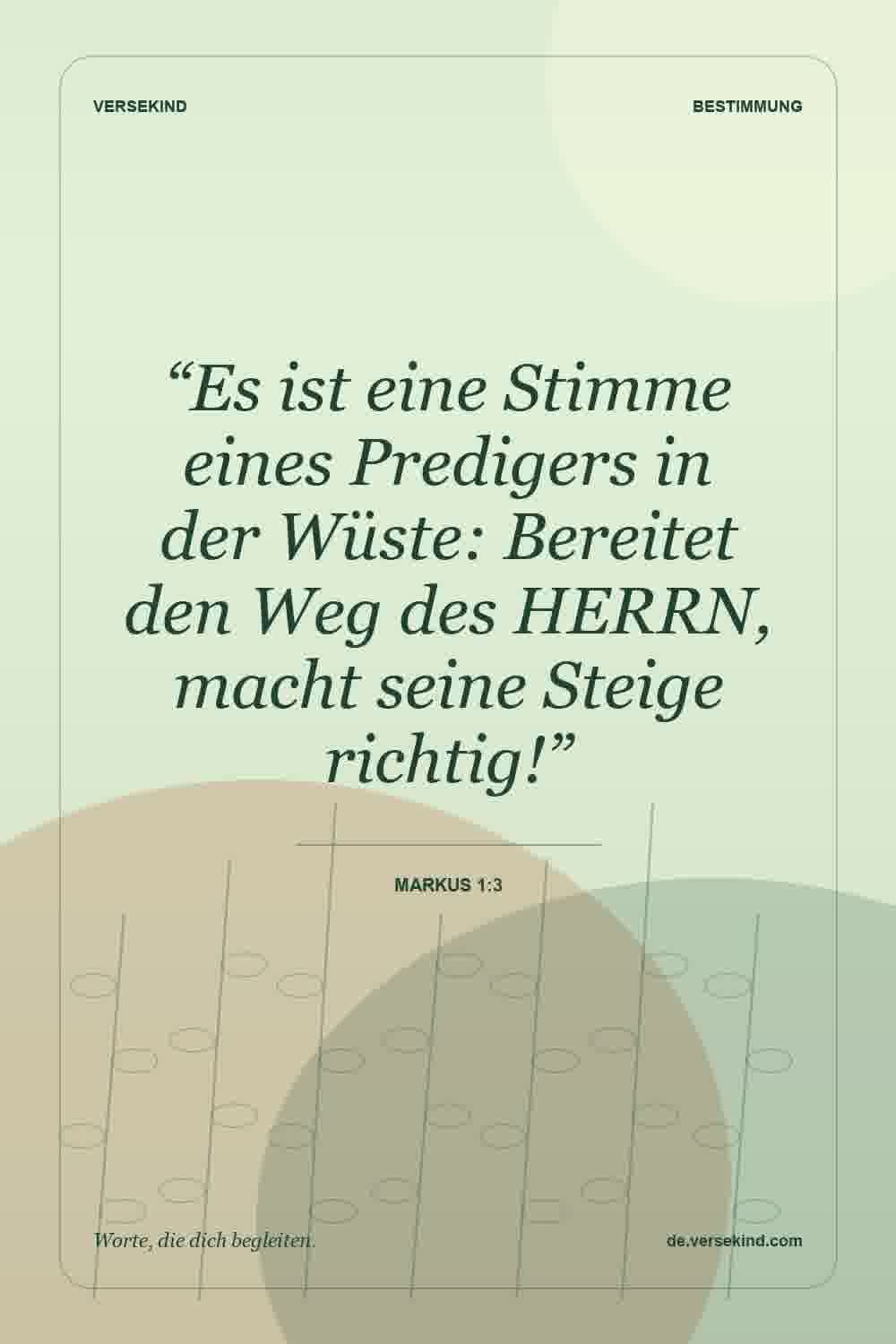 “Es ist eine Stimme eines Predigers in der Wüste: Bereitet den Weg des HERRN, macht seine Steige richtig!” — Markus 1:3