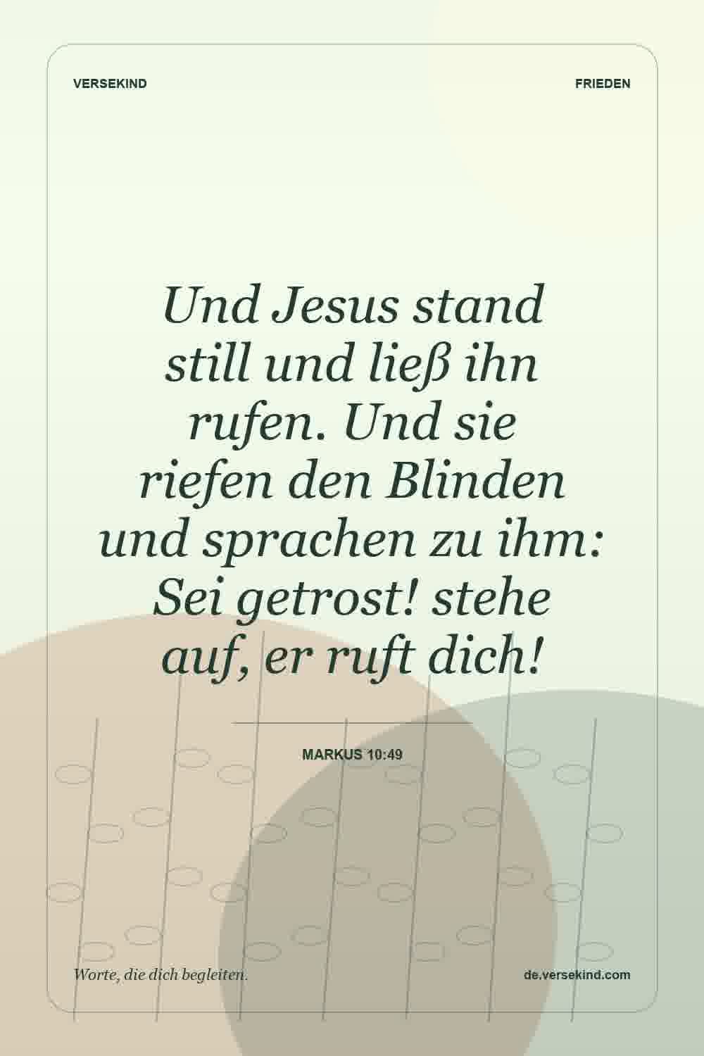 Und Jesus stand still und ließ ihn rufen. Und sie riefen den Blinden und sprachen zu ihm: Sei getrost! stehe auf, er ruft dich! — Markus 10:49