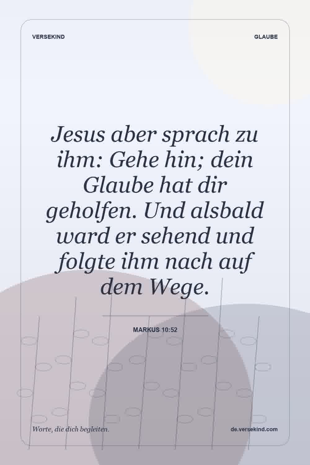 Jesus aber sprach zu ihm: Gehe hin; dein Glaube hat dir geholfen. Und alsbald ward er sehend und folgte ihm nach auf dem Wege. — Markus 10:52