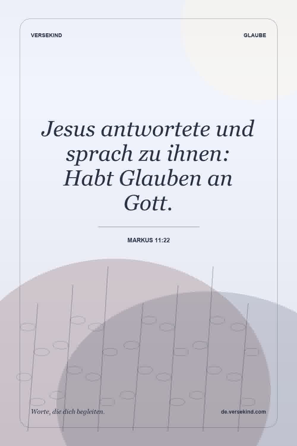 Jesus antwortete und sprach zu ihnen: Habt Glauben an Gott. — Markus 11:22