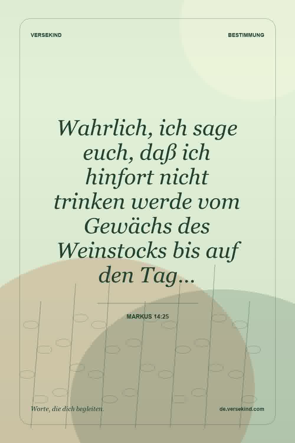 Wahrlich, ich sage euch, daß ich hinfort nicht trinken werde vom Gewächs des Weinstocks bis auf den Tag… — Markus 14:25