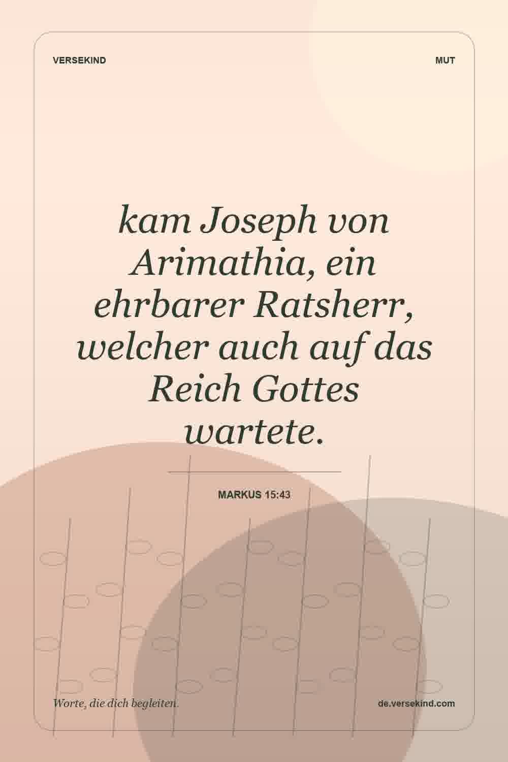 kam Joseph von Arimathia, ein ehrbarer Ratsherr, welcher auch auf das Reich Gottes wartete. — Markus 15:43