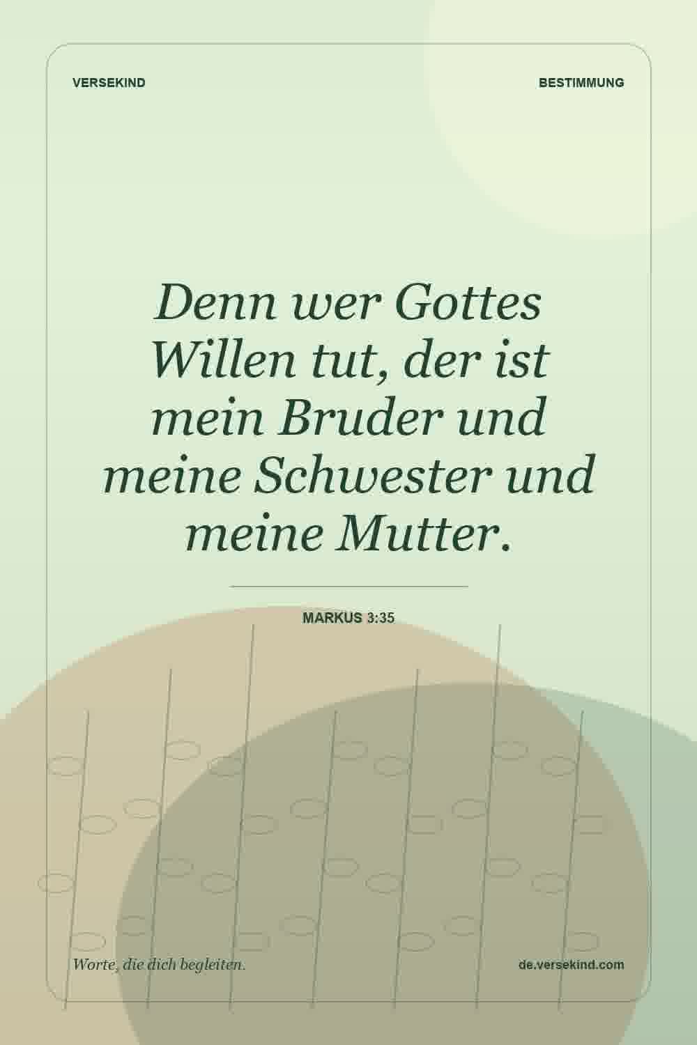 Denn wer Gottes Willen tut, der ist mein Bruder und meine Schwester und meine Mutter. — Markus 3:35