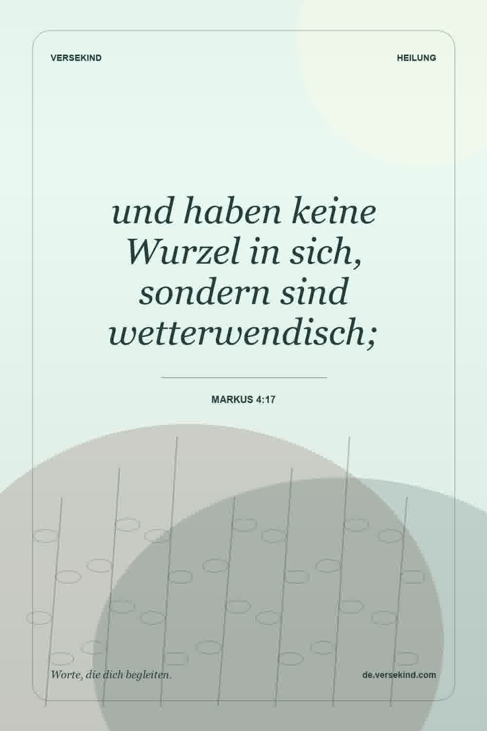 und haben keine Wurzel in sich, sondern sind wetterwendisch; — Markus 4:17