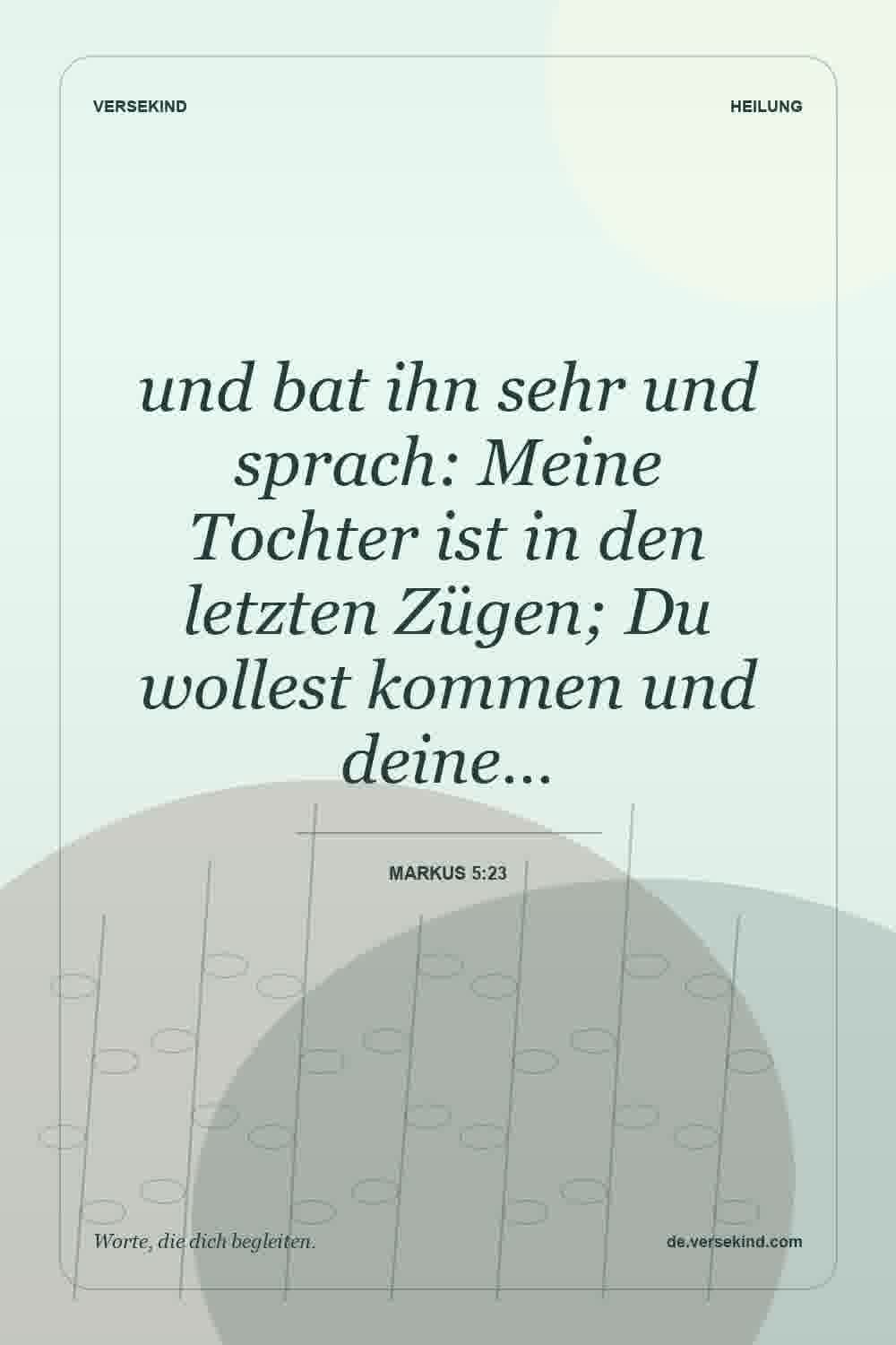 und bat ihn sehr und sprach: Meine Tochter ist in den letzten Zügen; Du wollest kommen und deine… — Markus 5:23