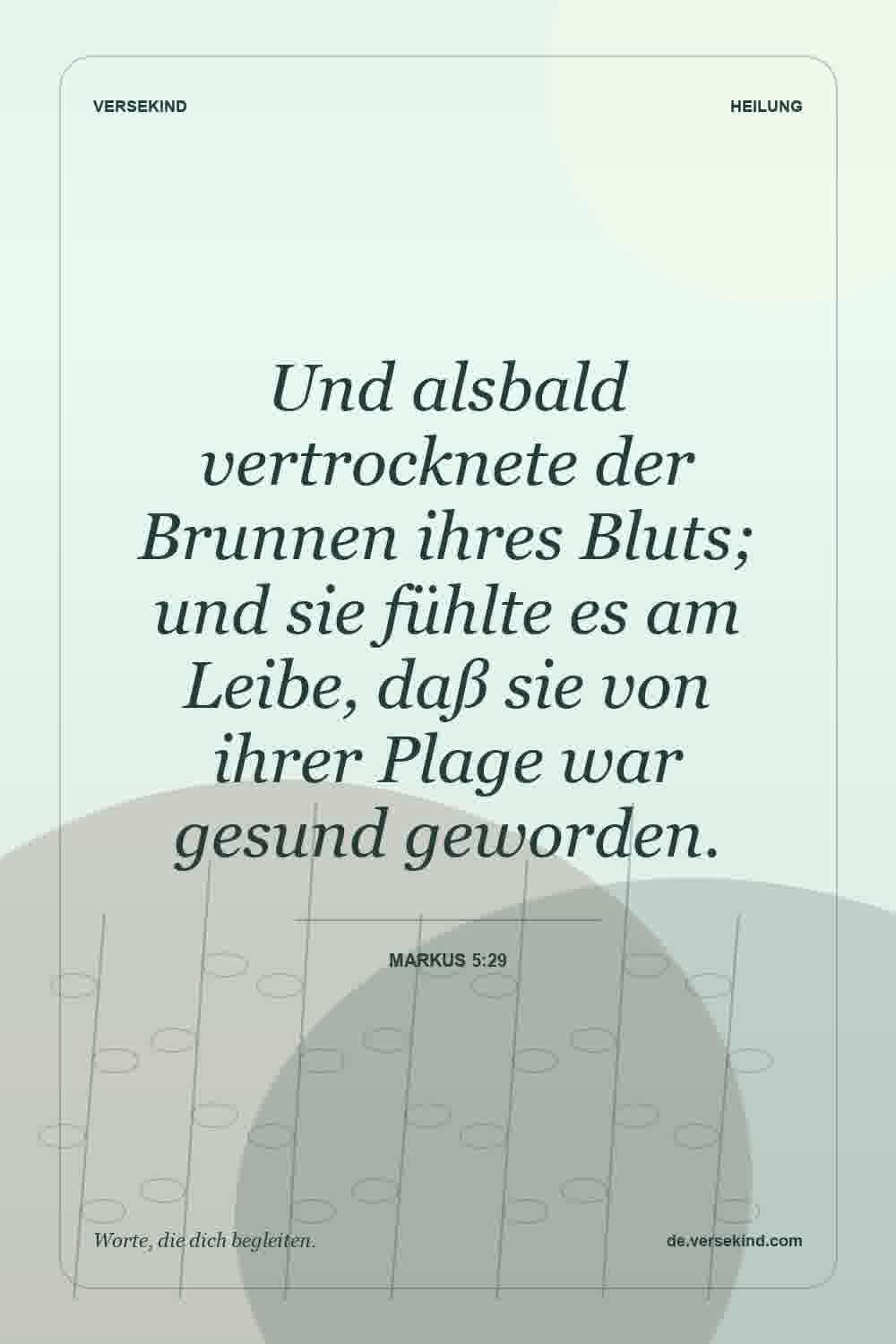 Und alsbald vertrocknete der Brunnen ihres Bluts; und sie fühlte es am Leibe, daß sie von ihrer Plage war gesund geworden. — Markus 5:29
