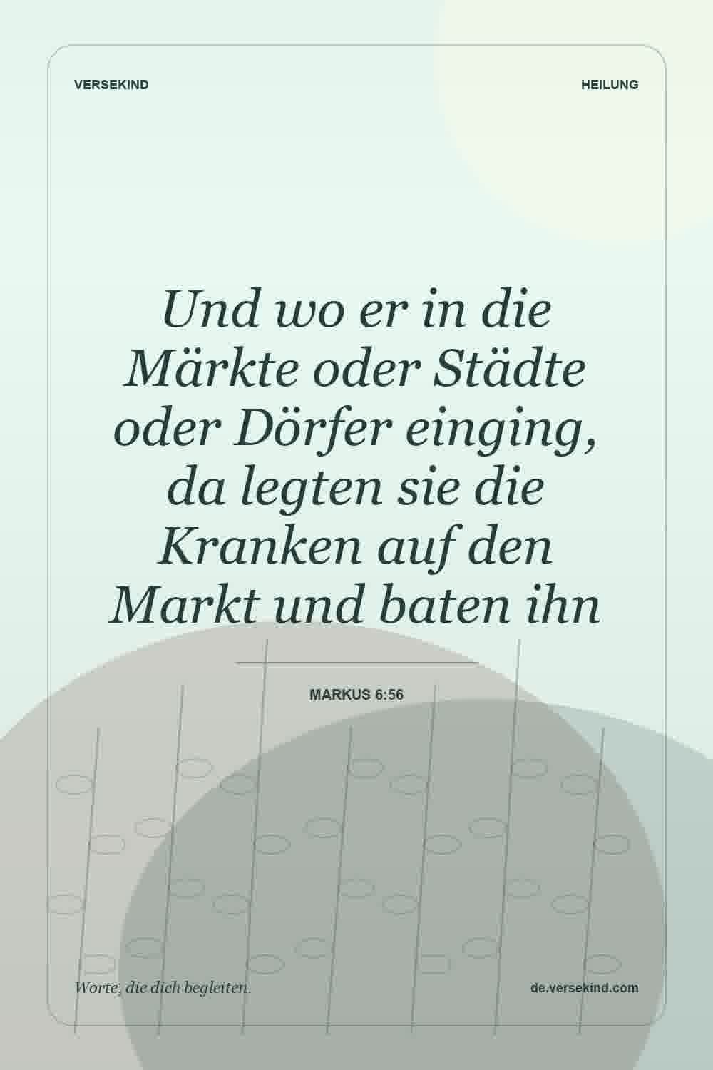 Und wo er in die Märkte oder Städte oder Dörfer einging, da legten sie die Kranken auf den Markt und baten ihn — Markus 6:56