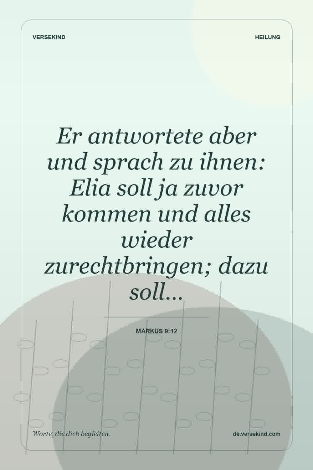 Er antwortete aber und sprach zu ihnen: Elia soll ja zuvor kommen und alles wieder zurechtbringen; dazu soll… — Markus 9:12