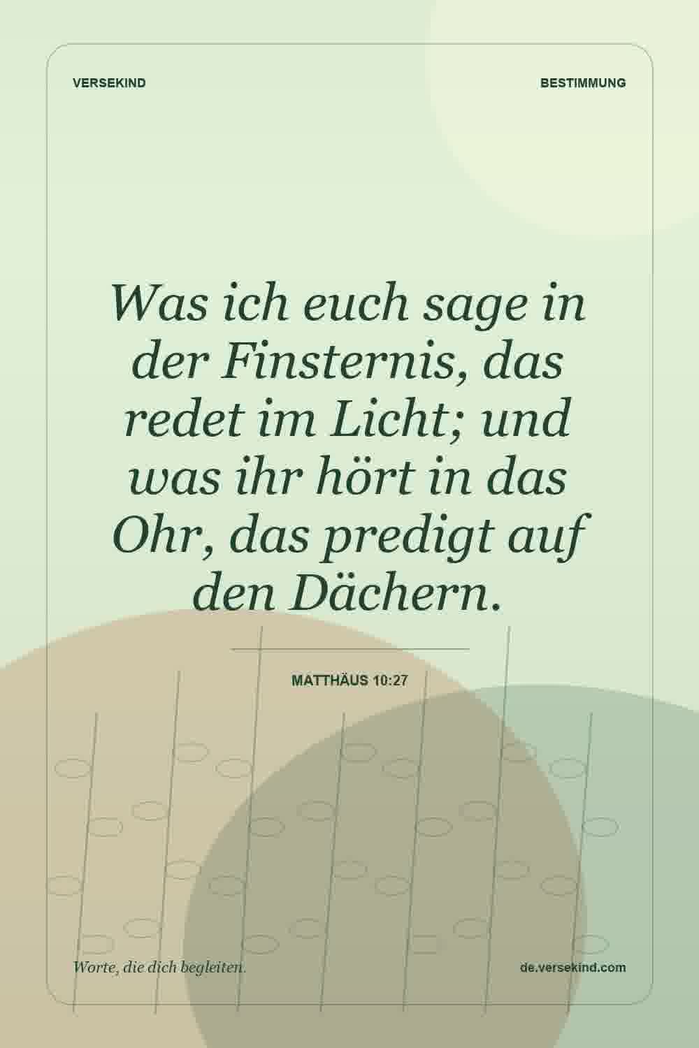 Was ich euch sage in der Finsternis, das redet im Licht; und was ihr hört in das Ohr, das predigt auf den Dächern. — Matthäus 10:27