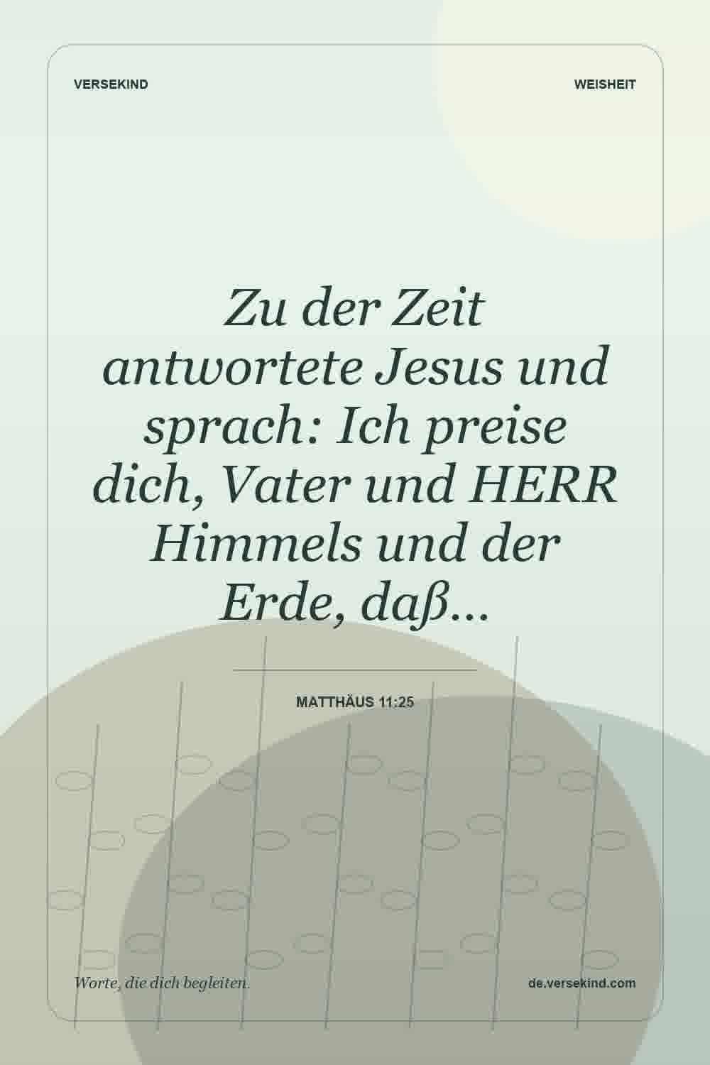 Zu der Zeit antwortete Jesus und sprach: Ich preise dich, Vater und HERR Himmels und der Erde, daß… — Matthäus 11:25
