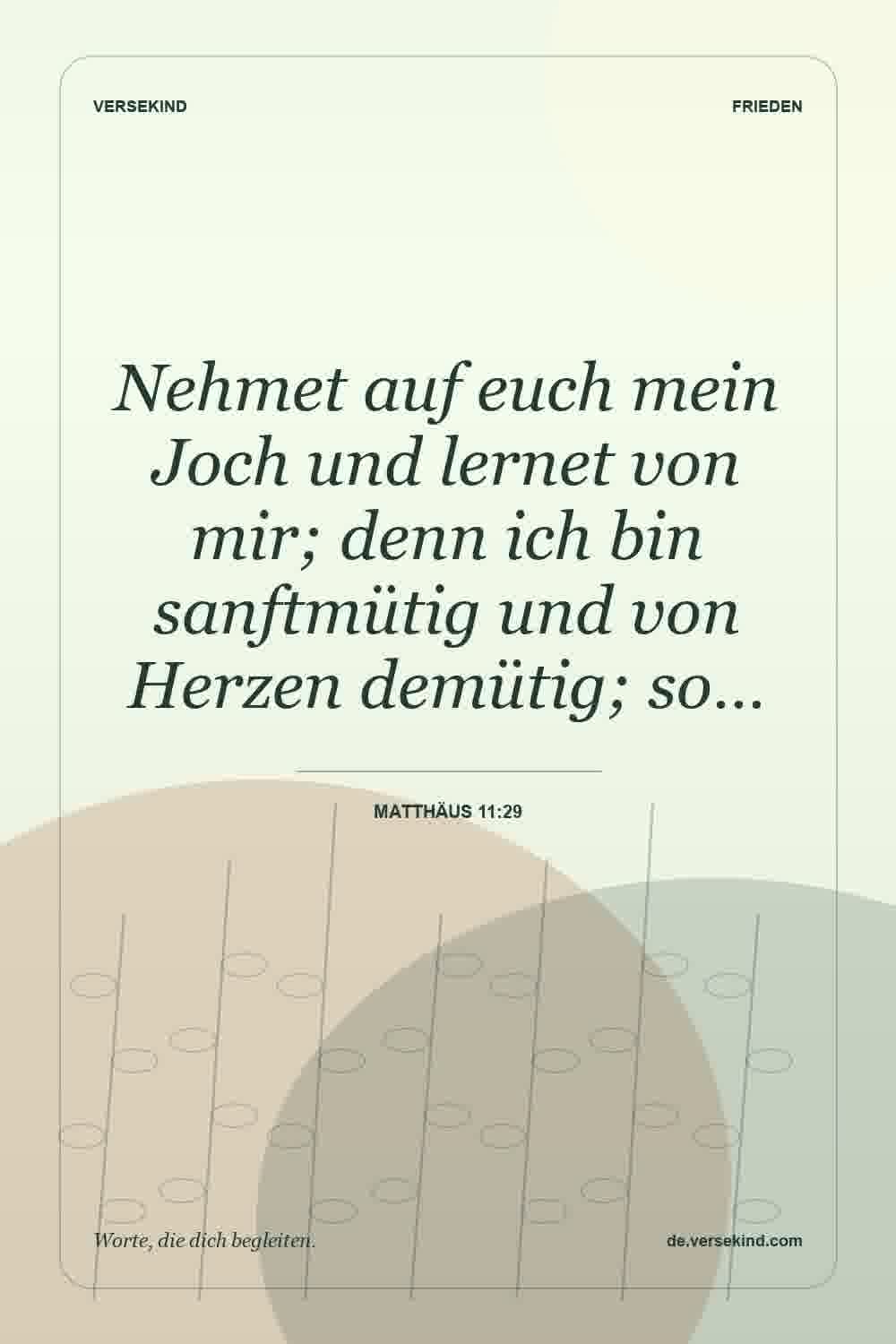 Nehmet auf euch mein Joch und lernet von mir; denn ich bin sanftmütig und von Herzen demütig; so… — Matthäus 11:29