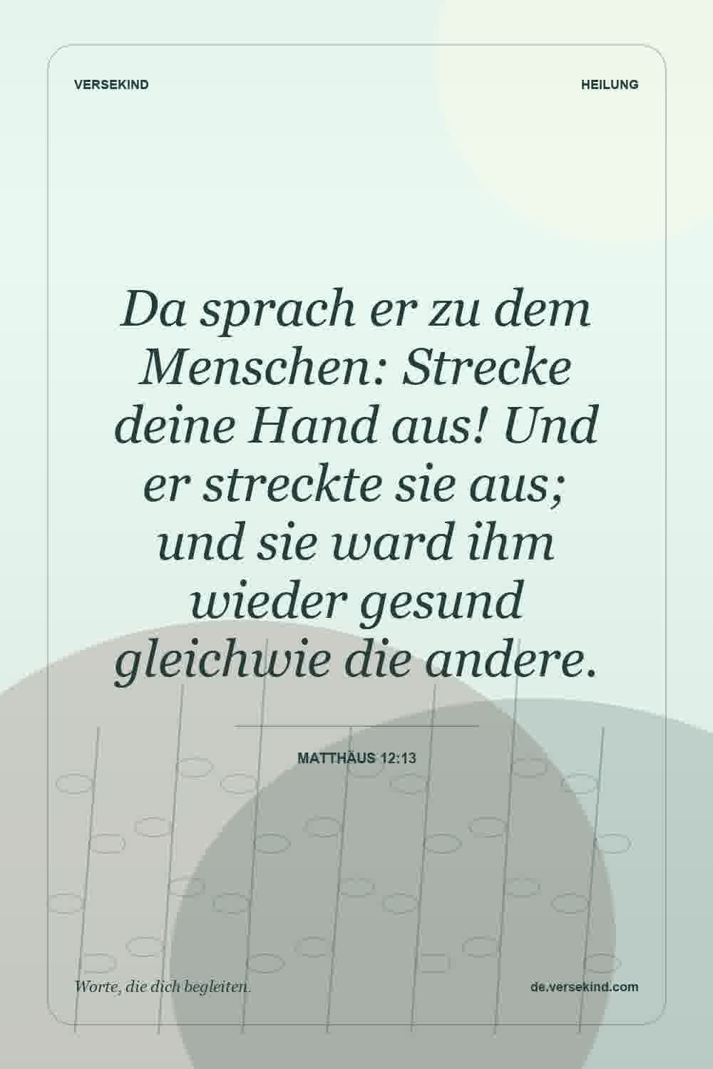 Da sprach er zu dem Menschen: Strecke deine Hand aus! Und er streckte sie aus; und sie ward ihm wieder gesund gleichwie die andere. — Matthäus 12:13