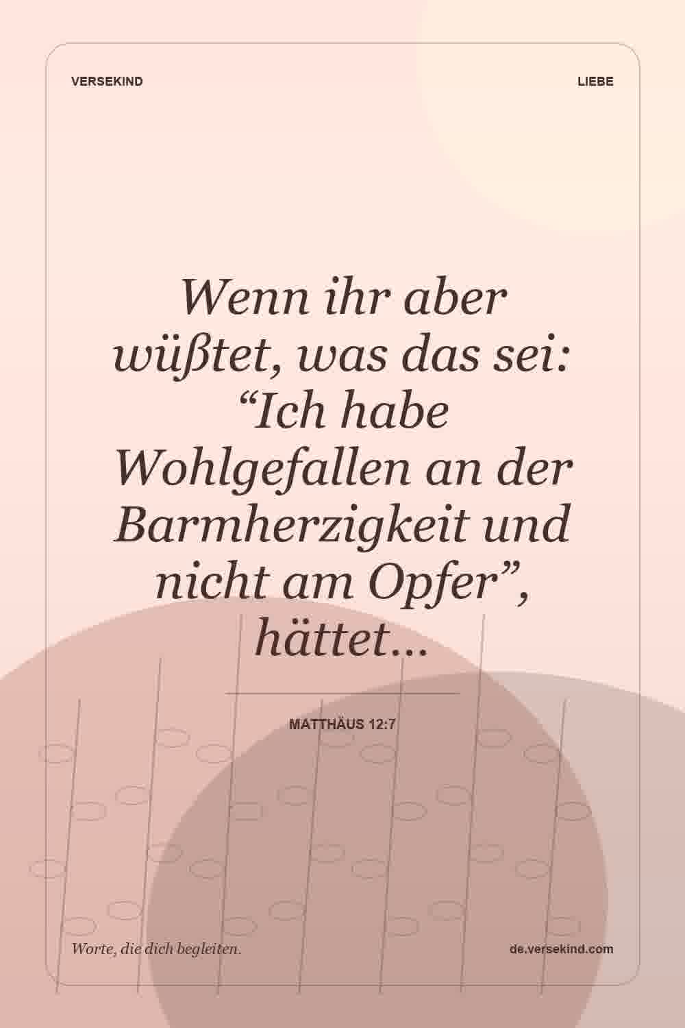 Wenn ihr aber wüßtet, was das sei: “Ich habe Wohlgefallen an der Barmherzigkeit und nicht am Opfer”, hättet… — Matthäus 12:7