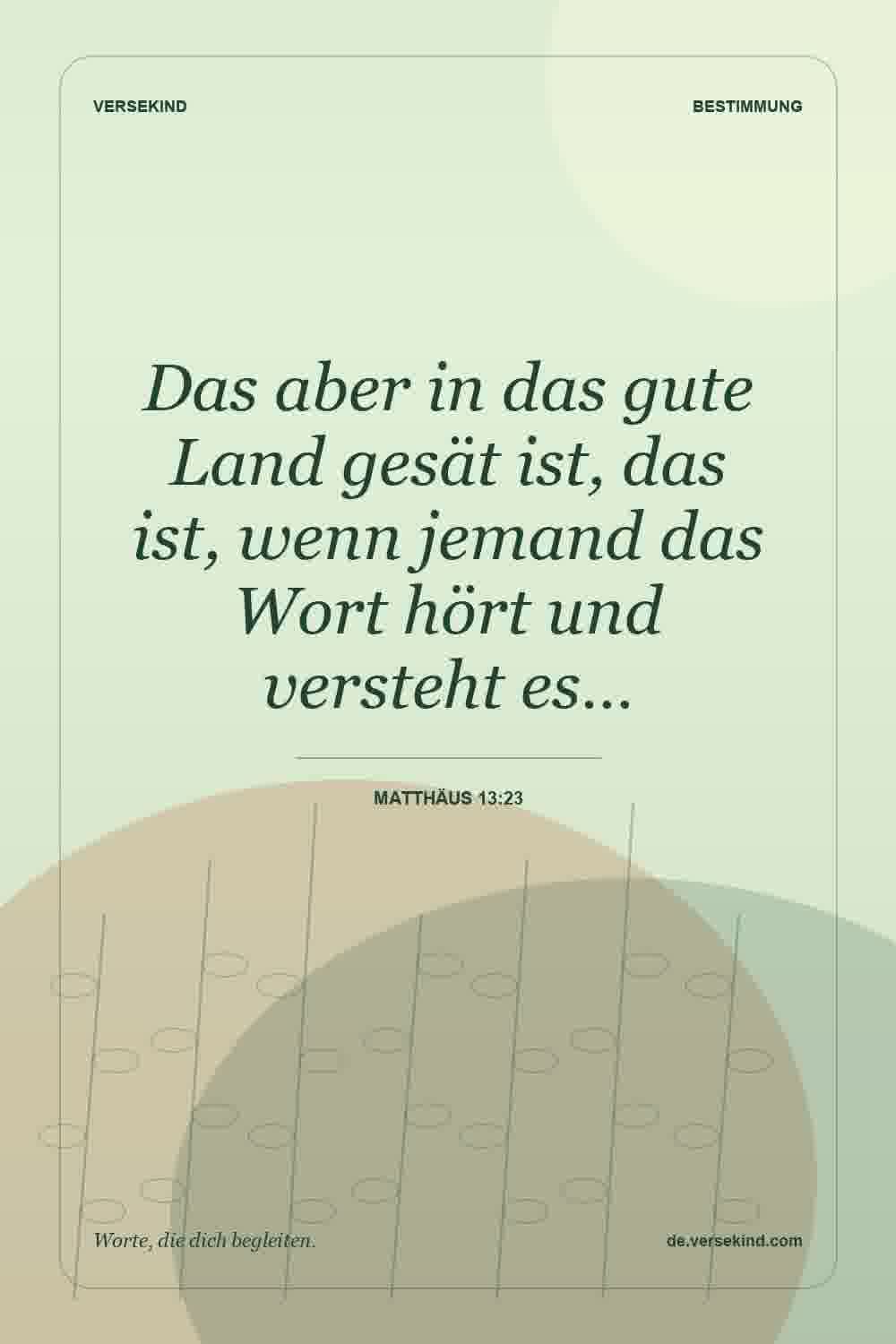 Das aber in das gute Land gesät ist, das ist, wenn jemand das Wort hört und versteht es… — Matthäus 13:23