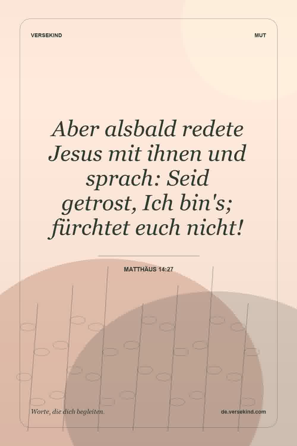 Aber alsbald redete Jesus mit ihnen und sprach: Seid getrost, Ich bin's; fürchtet euch nicht! — Matthäus 14:27