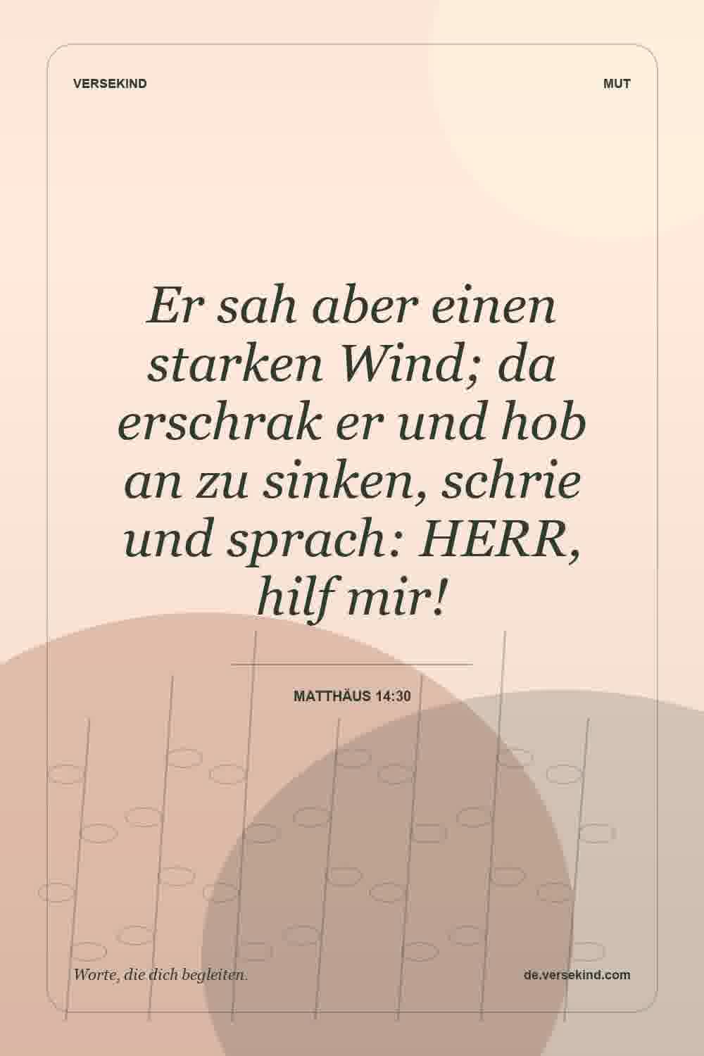 Er sah aber einen starken Wind; da erschrak er und hob an zu sinken, schrie und sprach: HERR, hilf mir! — Matthäus 14:30