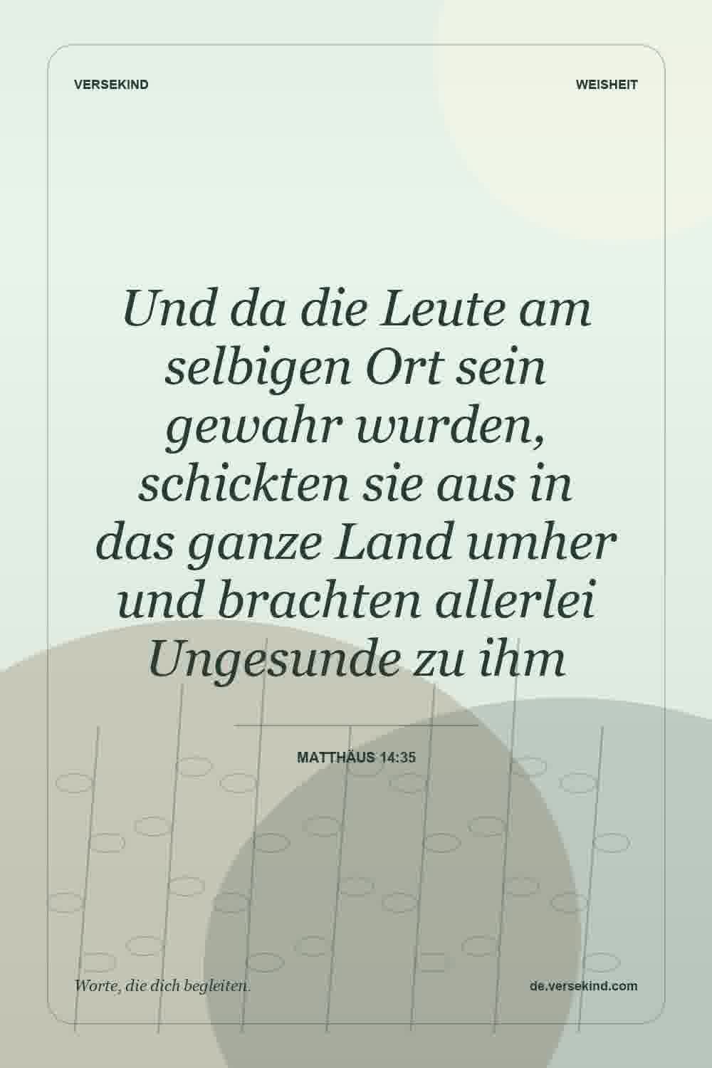 Und da die Leute am selbigen Ort sein gewahr wurden, schickten sie aus in das ganze Land umher und brachten allerlei Ungesunde zu ihm — Matthäus 14:35